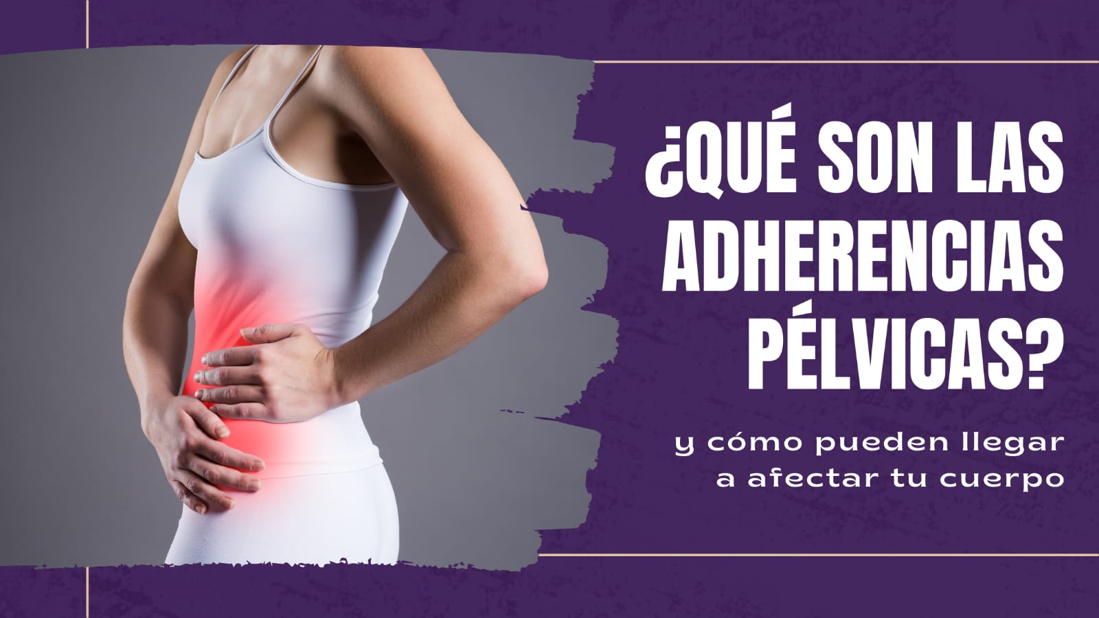 ¿Qué son las adherencias pélvicas? Y cómo afectan tu cuerpo